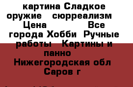 картина Сладкое оружие...сюрреализм. › Цена ­ 25 000 - Все города Хобби. Ручные работы » Картины и панно   . Нижегородская обл.,Саров г.